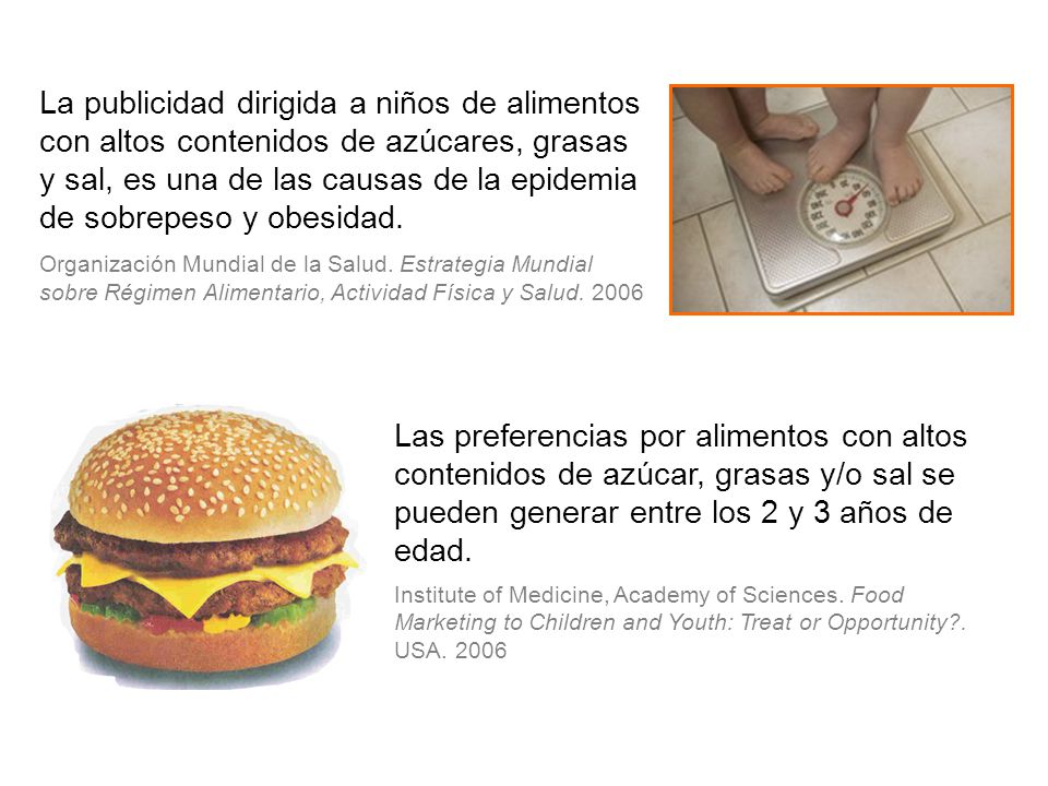 La publicidad dirigida a niños de alimentos con altos contenidos de azúcares, grasas y sal, es una de las causas de la epidemia de sobrepeso y obesidad.