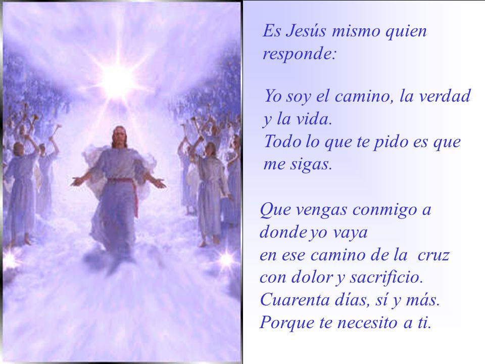 Es Jesús mismo quien responde: Yo soy el camino, la verdad. y la vida. Todo lo que te pido es que.