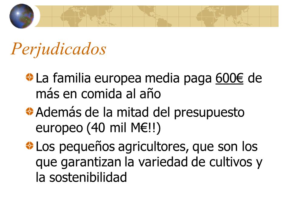 Perjudicados La familia europea media paga 600€ de más en comida al año. Además de la mitad del presupuesto europeo (40 mil M€!!)
