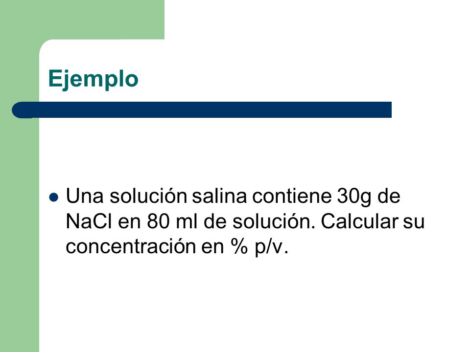 Ejemplo Una solución salina contiene 30g de NaCl en 80 ml de solución.