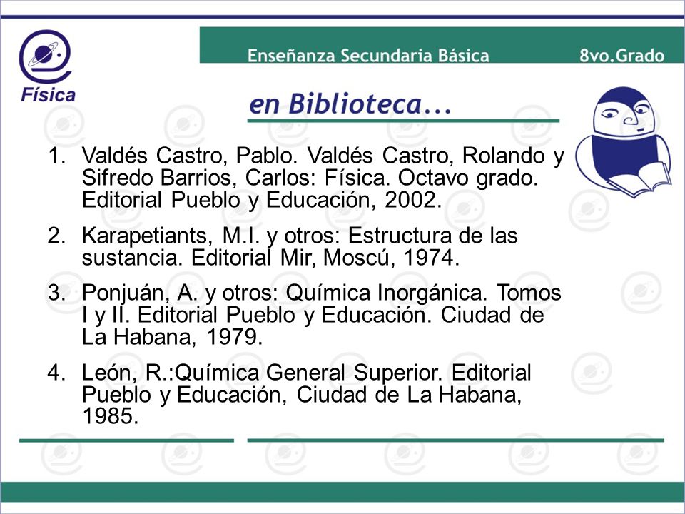 Valdés Castro, Pablo. Valdés Castro, Rolando y Sifredo Barrios, Carlos: Física. Octavo grado. Editorial Pueblo y Educación, 2002.