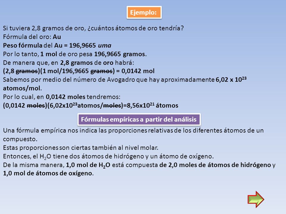 Ejemplo: Si tuviera 2,8 gramos de oro, ¿cuántos átomos de oro tendría Fórmula del oro: Au. Peso fórmula del Au = 196,9665 uma.