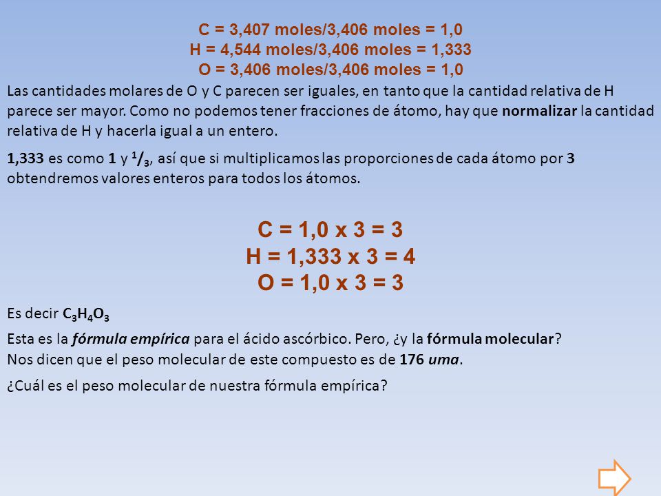 C = 3,407 moles/3,406 moles = 1,0 H = 4,544 moles/3,406 moles = 1,333. O = 3,406 moles/3,406 moles = 1,0.