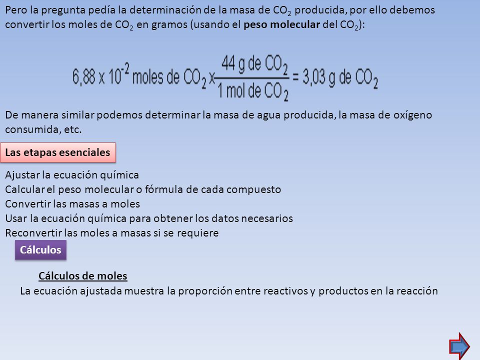 Pero la pregunta pedía la determinación de la masa de CO2 producida, por ello debemos convertir los moles de CO2 en gramos (usando el peso molecular del CO2):