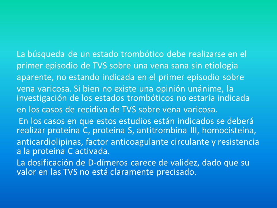 La búsqueda de un estado trombótico debe realizarse en el primer episodio de TVS sobre una vena sana sin etiología aparente, no estando indicada en el primer episodio sobre vena varicosa.