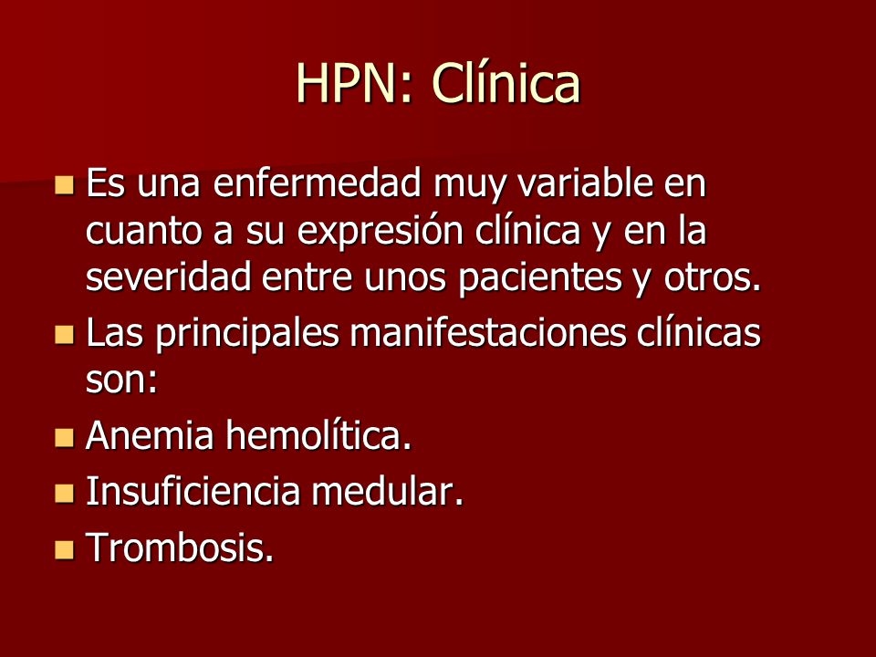 HPN: Clínica Es una enfermedad muy variable en cuanto a su expresión clínica y en la severidad entre unos pacientes y otros.