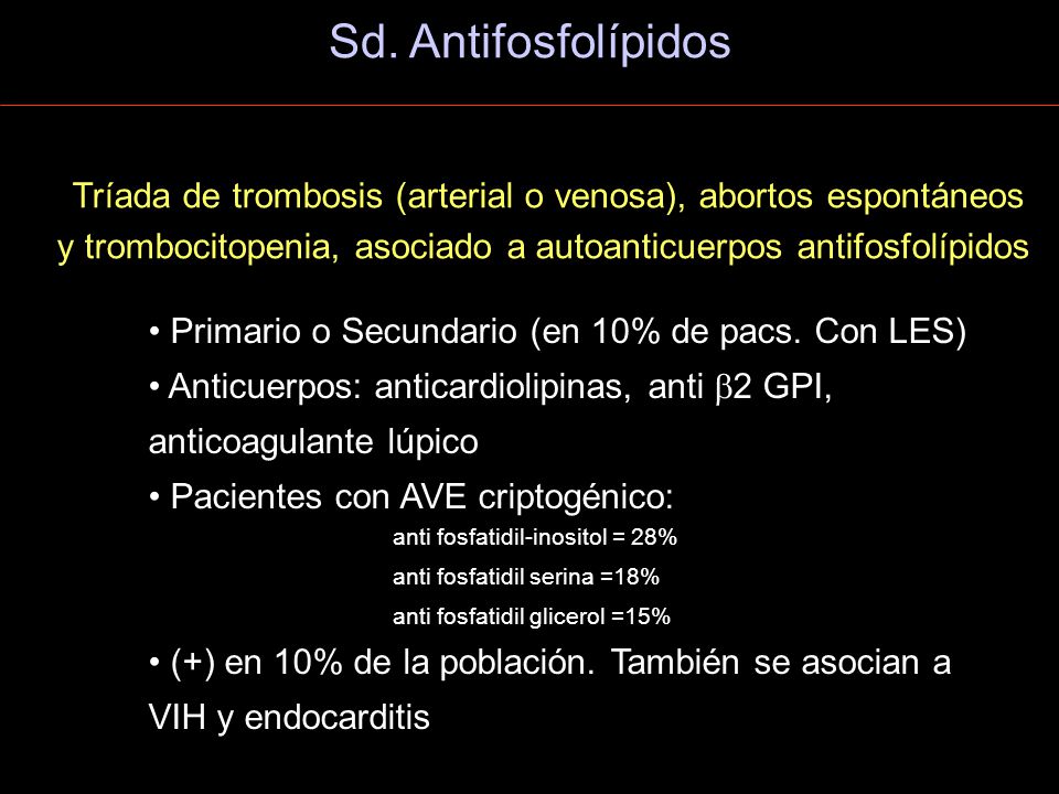 Sd. Antifosfolípidos Tríada de trombosis (arterial o venosa), abortos espontáneos y trombocitopenia, asociado a autoanticuerpos antifosfolípidos.