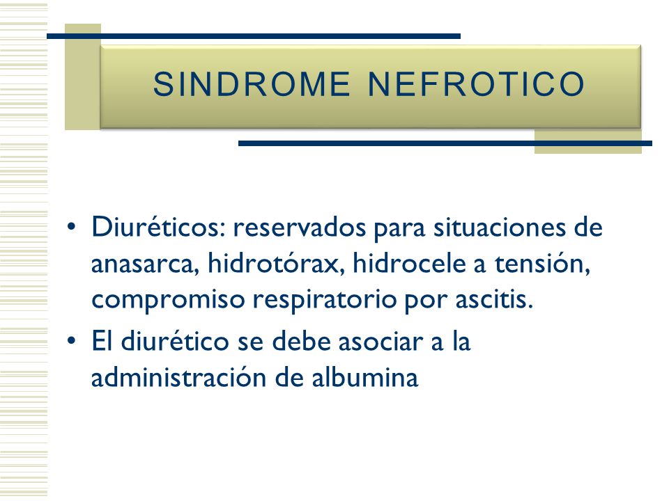 SINDROME NEFROTICO Diuréticos: reservados para situaciones de anasarca, hidrotórax, hidrocele a tensión, compromiso respiratorio por ascitis.
