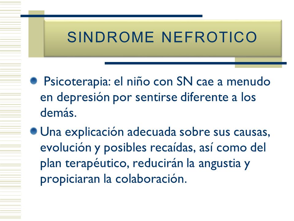 SINDROME NEFROTICO Psicoterapia: el niño con SN cae a menudo en depresión por sentirse diferente a los demás.