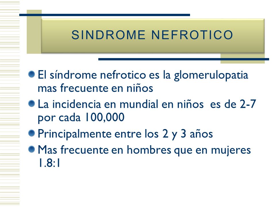 SINDROME NEFROTICO El síndrome nefrotico es la glomerulopatia mas frecuente en niños. La incidencia en mundial en niños es de 2-7 por cada 100,000.