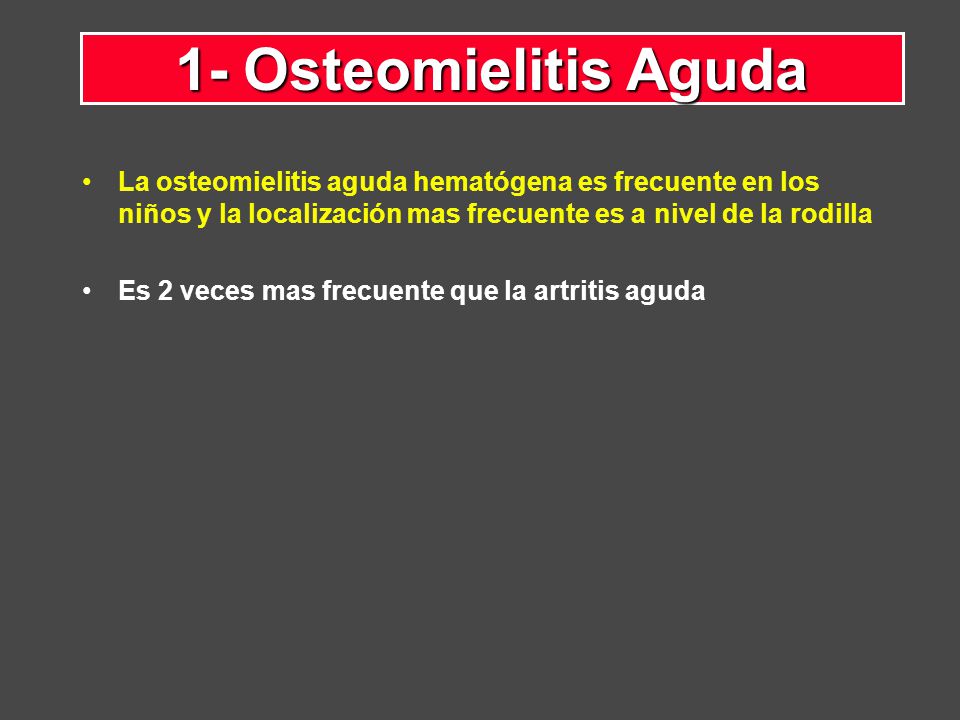 1- Osteomielitis Aguda La osteomielitis aguda hematógena es frecuente en los niños y la localización mas frecuente es a nivel de la rodilla.
