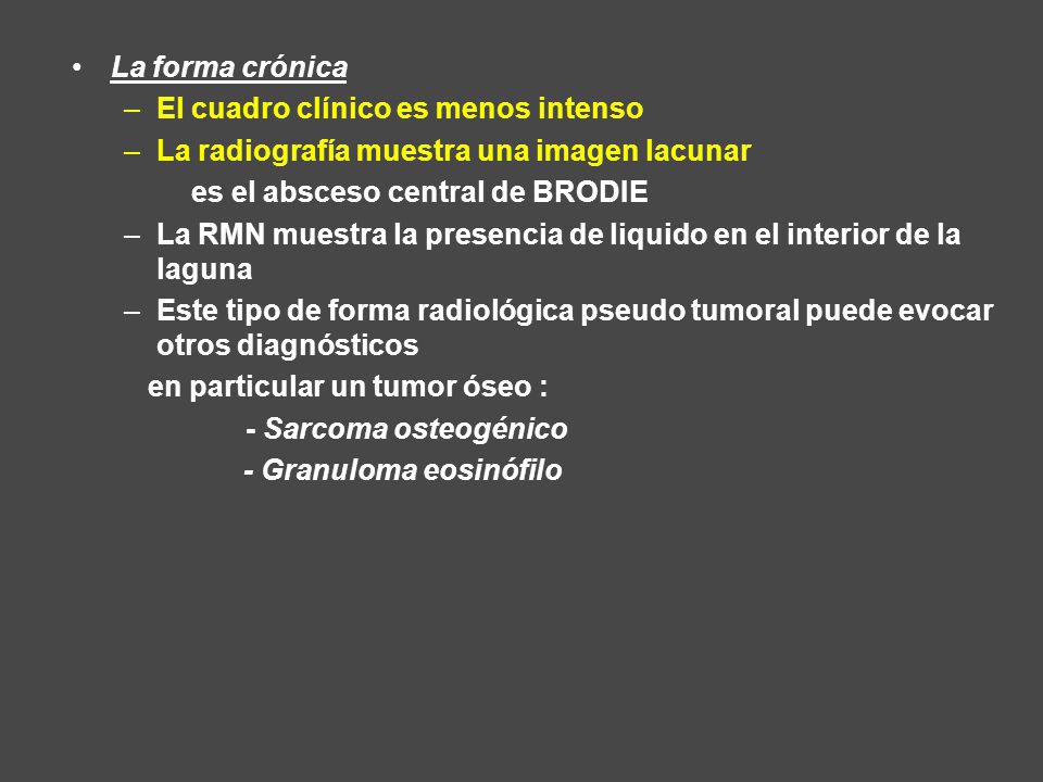 La forma crónica El cuadro clínico es menos intenso. La radiografía muestra una imagen lacunar. es el absceso central de BRODIE.