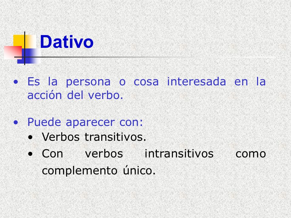 Dativo Es la persona o cosa interesada en la acción del verbo.