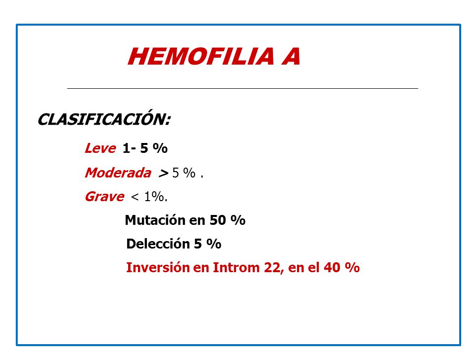 HEMOFILIA A CLASIFICACIÓN: Leve 1- 5 % Moderada > 5 % .