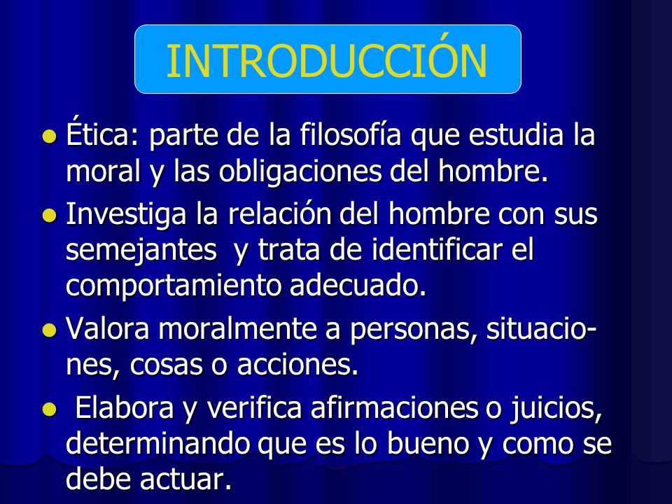 INTRODUCCIÓN Ética: parte de la filosofía que estudia la moral y las obligaciones del hombre.