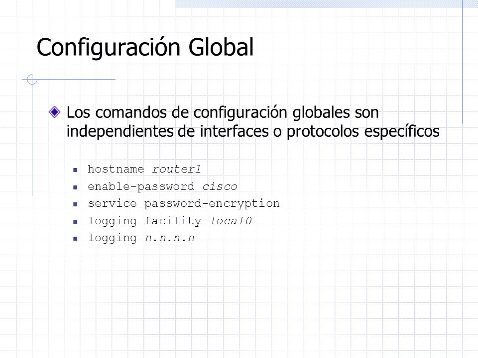 Configuración Global Los comandos de configuración globales son independientes de interfaces o protocolos específicos.
