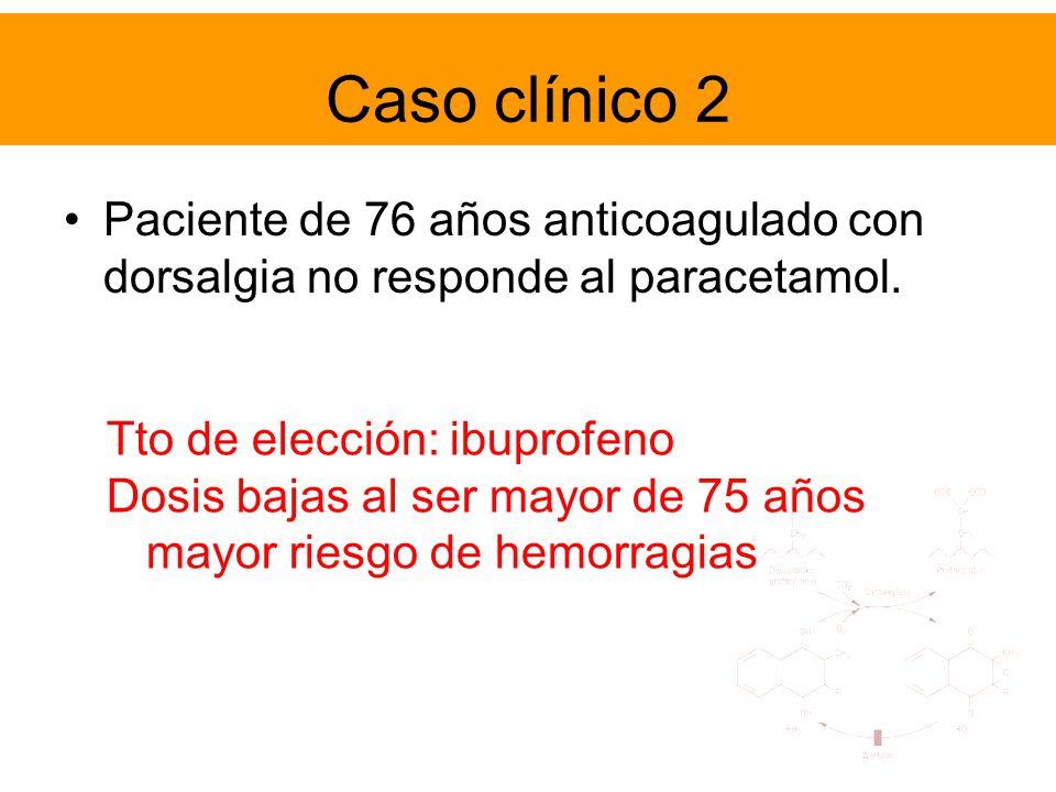 Caso clínico 2 Paciente de 76 años anticoagulado con dorsalgia no responde al paracetamol. Tto de elección: ibuprofeno.