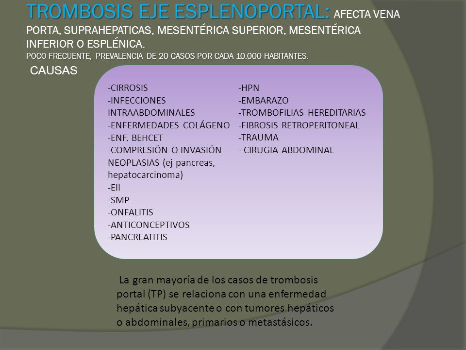 TROMBOSIS EJE ESPLENOPORTAL: AFECTA VENA PORTA, SUPRAHEPATICAS, MESENTÉRICA SUPERIOR, MESENTÉRICA INFERIOR O ESPLÉNICA. POCO FRECUENTE, PREVALENCIA DE 20 CASOS POR CADA HABITANTES.