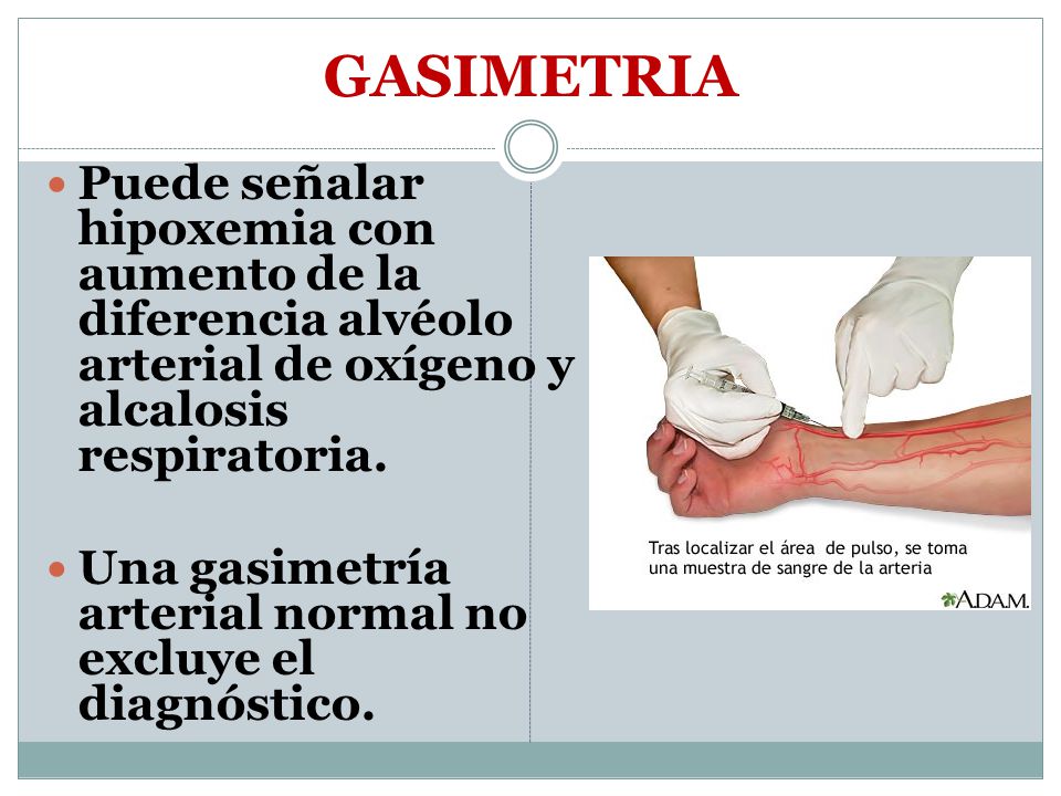 GASIMETRIA Puede señalar hipoxemia con aumento de la diferencia alvéolo arterial de oxígeno y alcalosis respiratoria.