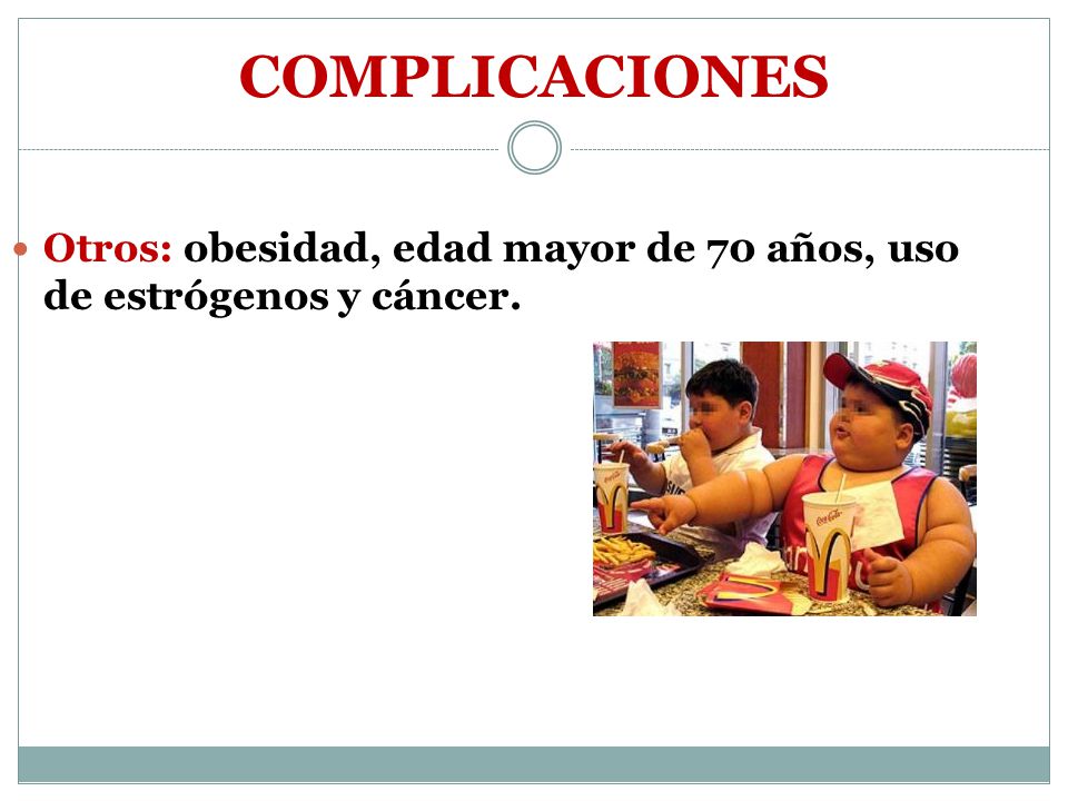 COMPLICACIONES Otros: obesidad, edad mayor de 70 años, uso de estrógenos y cáncer.