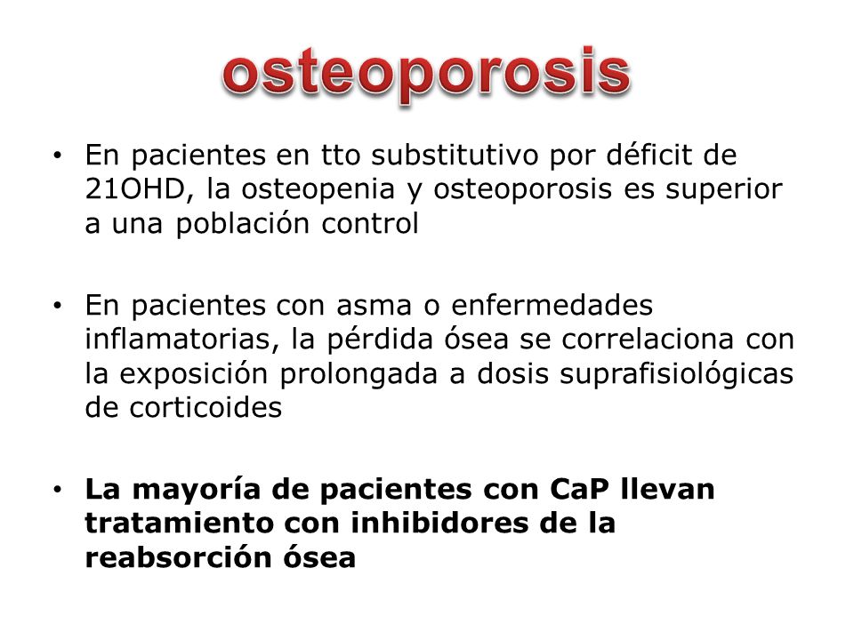 osteoporosis En pacientes en tto substitutivo por déficit de 21OHD, la osteopenia y osteoporosis es superior a una población control.