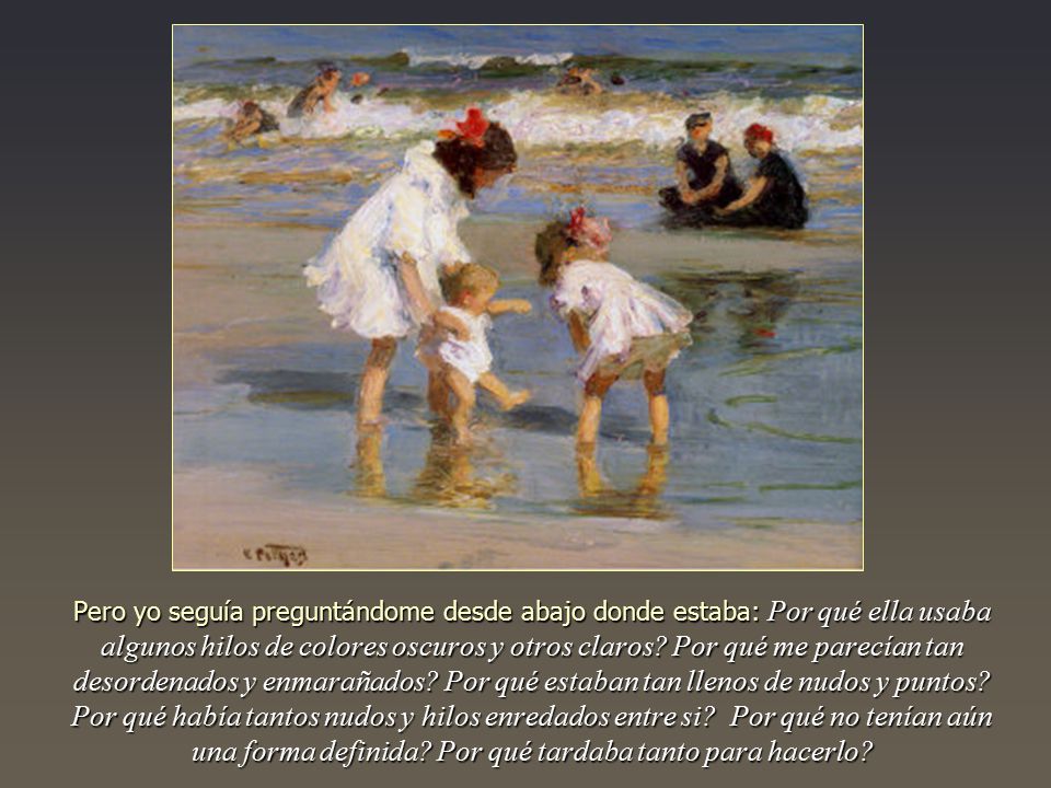 Pero yo seguía preguntándome desde abajo donde estaba: Por qué ella usaba algunos hilos de colores oscuros y otros claros.