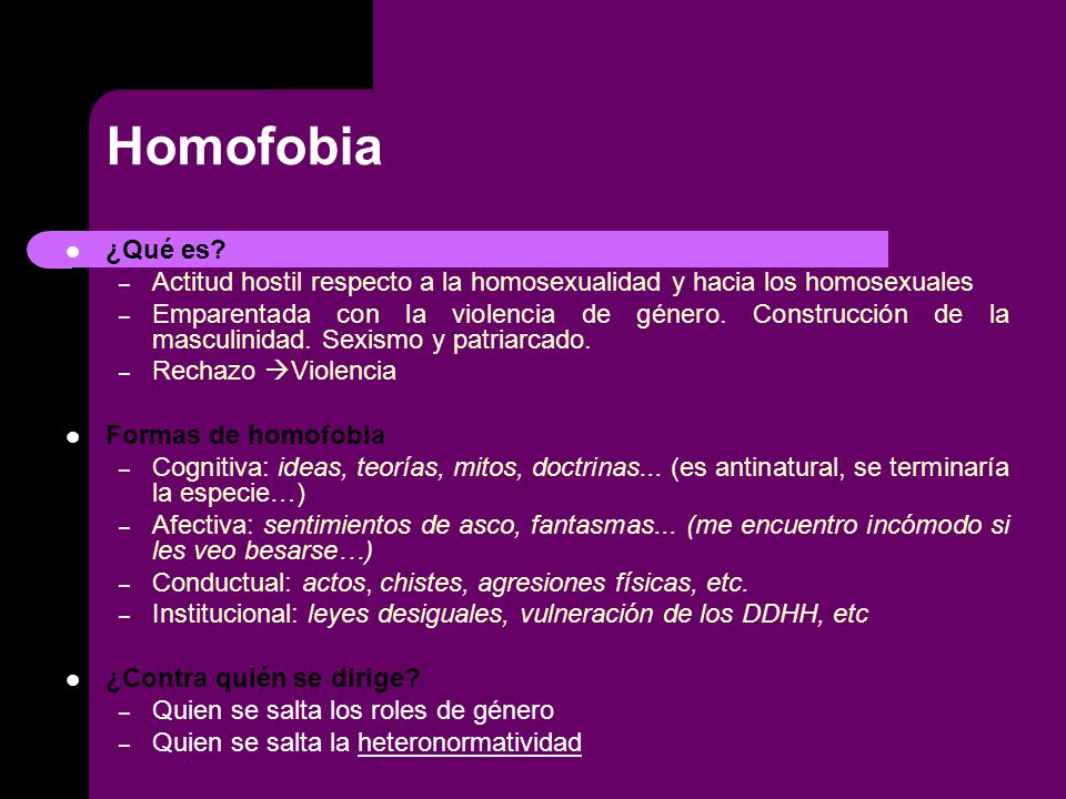 Homofobia ¿Qué es Actitud hostil respecto a la homosexualidad y hacia los homosexuales.