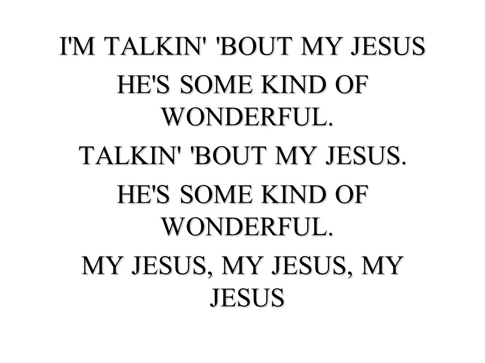 HE S SOME KIND OF WONDERFUL. TALKIN BOUT MY JESUS.
