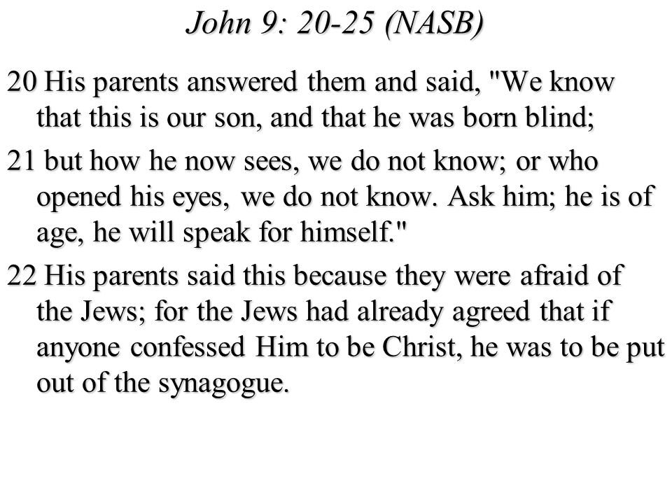 John 9: (NASB) 20 His parents answered them and said, We know that this is our son, and that he was born blind;