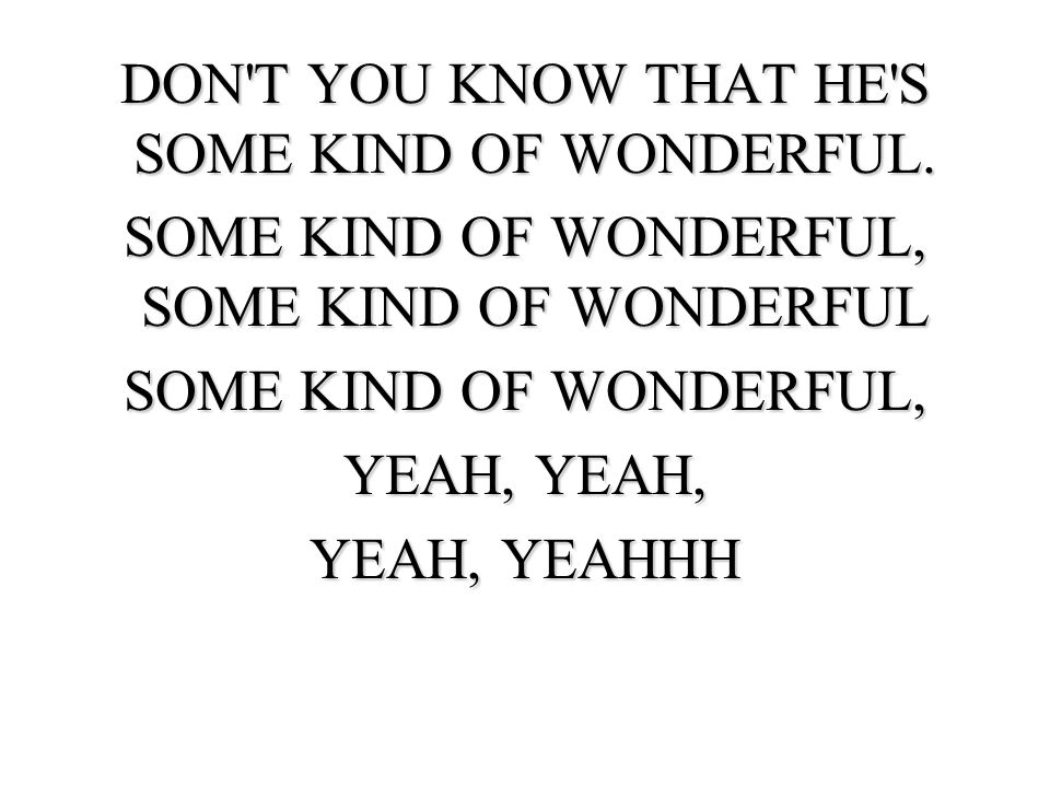 DON T YOU KNOW THAT HE S SOME KIND OF WONDERFUL.