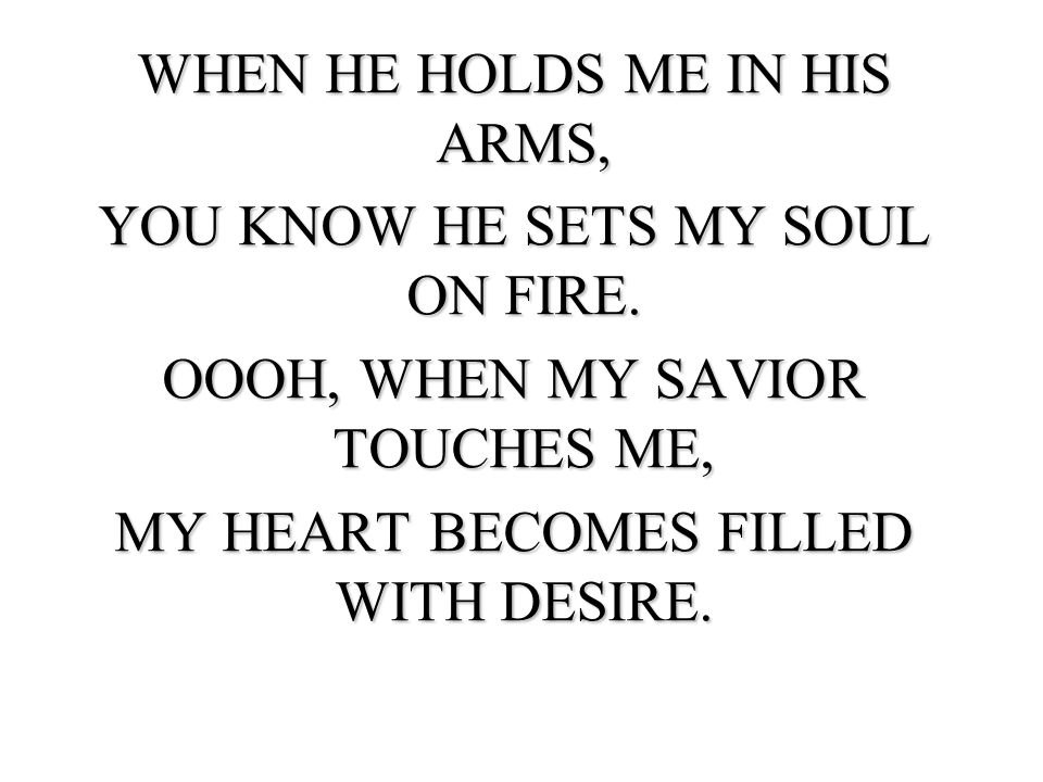 WHEN HE HOLDS ME IN HIS ARMS, YOU KNOW HE SETS MY SOUL ON FIRE.