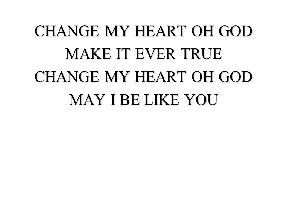 CHANGE MY HEART OH GOD MAKE IT EVER TRUE MAY I BE LIKE YOU