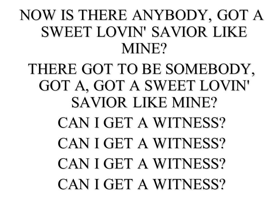 NOW IS THERE ANYBODY, GOT A SWEET LOVIN SAVIOR LIKE MINE