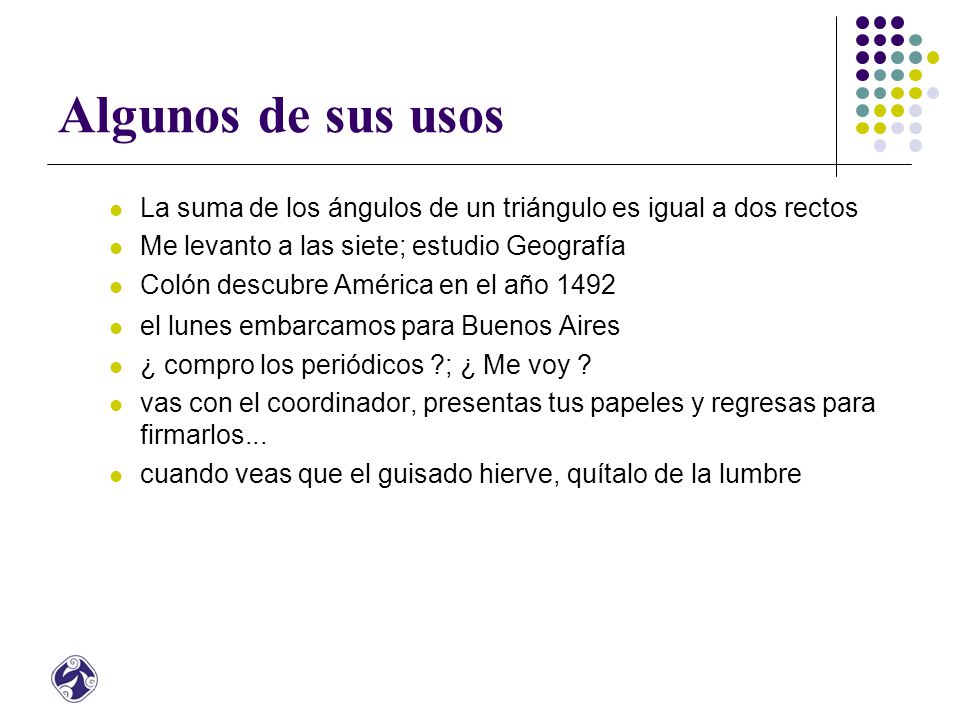 Algunos de sus usos La suma de los ángulos de un triángulo es igual a dos rectos. Me levanto a las siete; estudio Geografía.