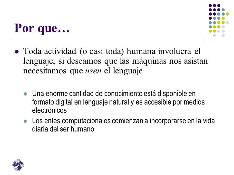 Por que… Toda actividad (o casi toda) humana involucra el lenguaje, si deseamos que las máquinas nos asistan necesitamos que usen el lenguaje.