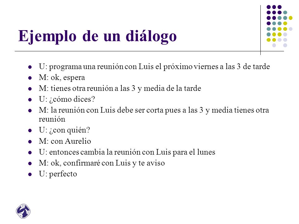 Ejemplo de un diálogo U: programa una reunión con Luis el próximo viernes a las 3 de tarde. M: ok, espera.