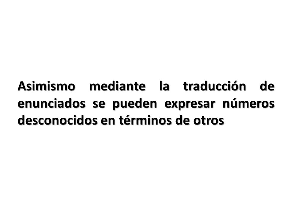 Asimismo mediante la traducción de enunciados se pueden expresar números desconocidos en términos de otros