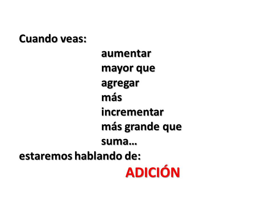 Cuando veas: aumentar. mayor que. agregar. más. incrementar. más grande que. suma… estaremos hablando de: