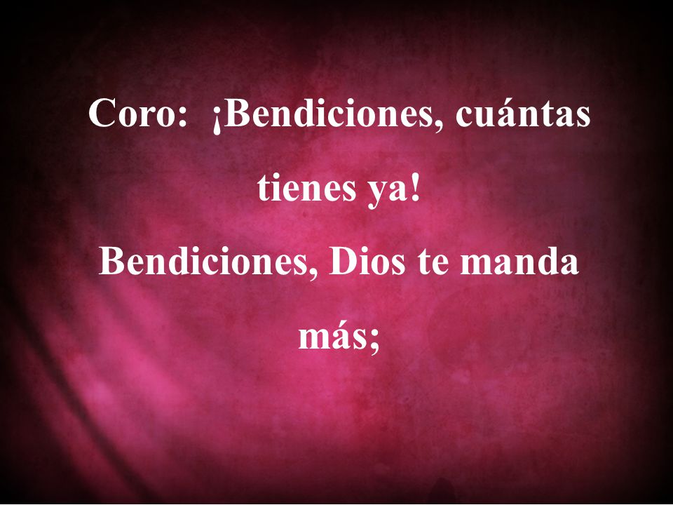 Coro: ¡Bendiciones, cuántas tienes ya! Bendiciones, Dios te manda más;