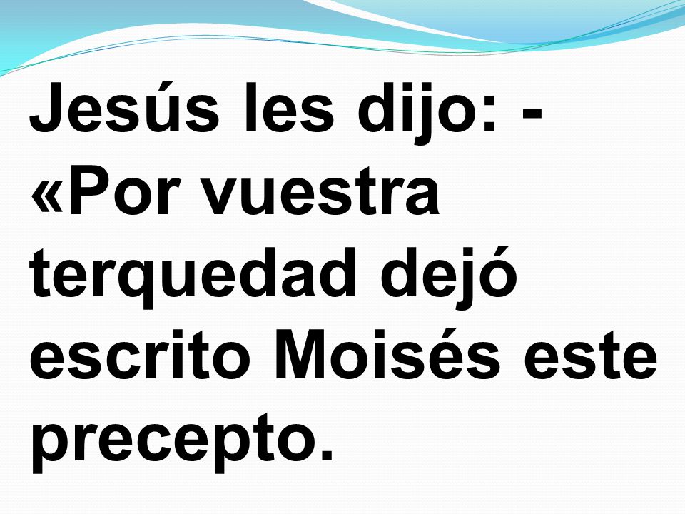 Jesús les dijo: -«Por vuestra terquedad dejó escrito Moisés este precepto.