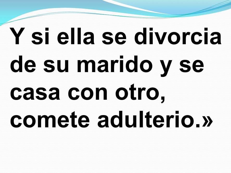 Y si ella se divorcia de su marido y se casa con otro, comete adulterio.»