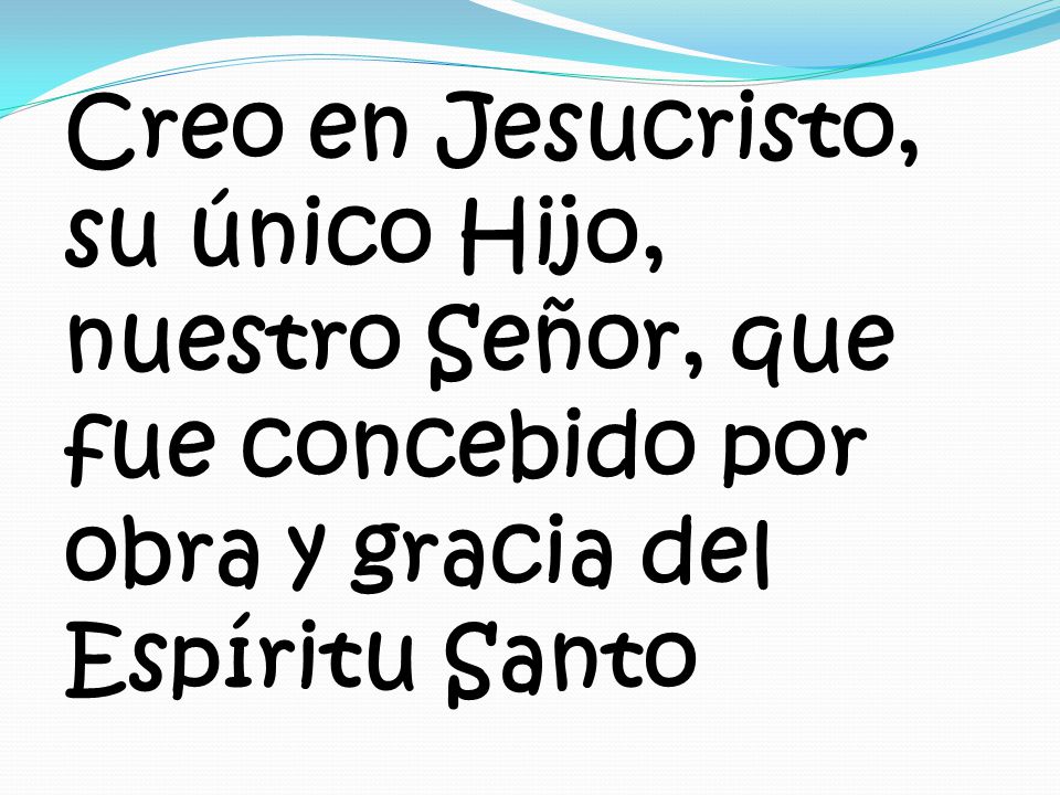 Creo en Jesucristo, su único Hijo, nuestro Señor, que fue concebido por obra y gracia del Espíritu Santo