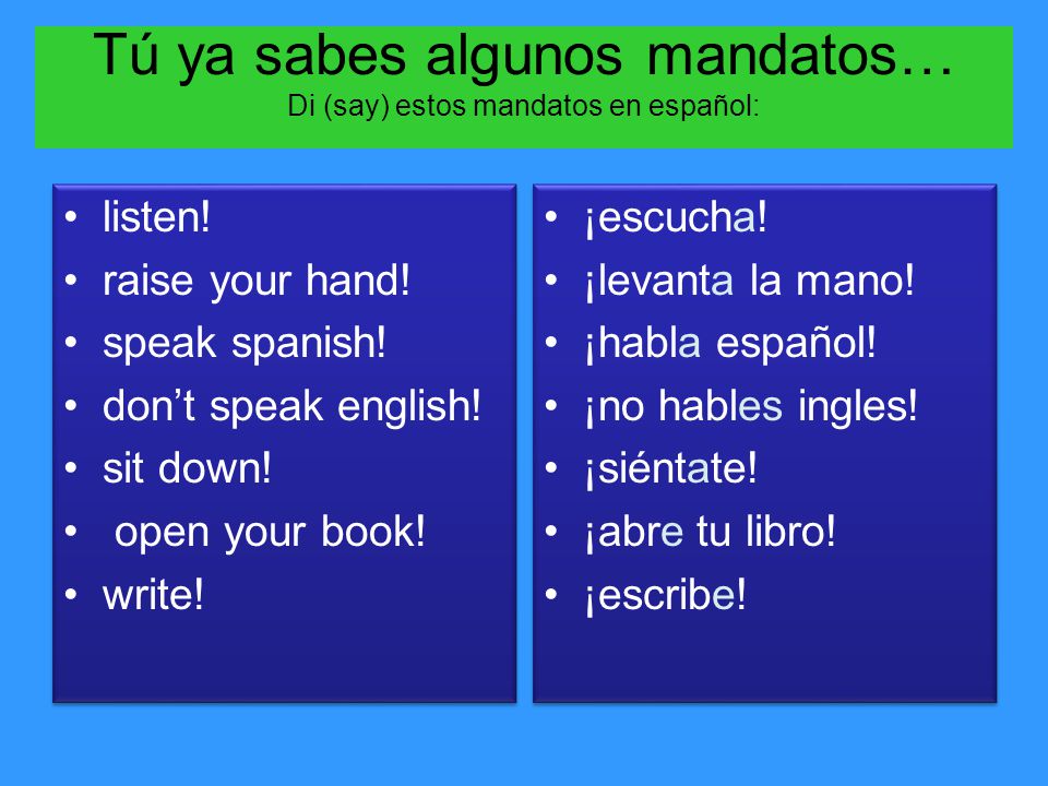 Tú ya sabes algunos mandatos… Di (say) estos mandatos en español: