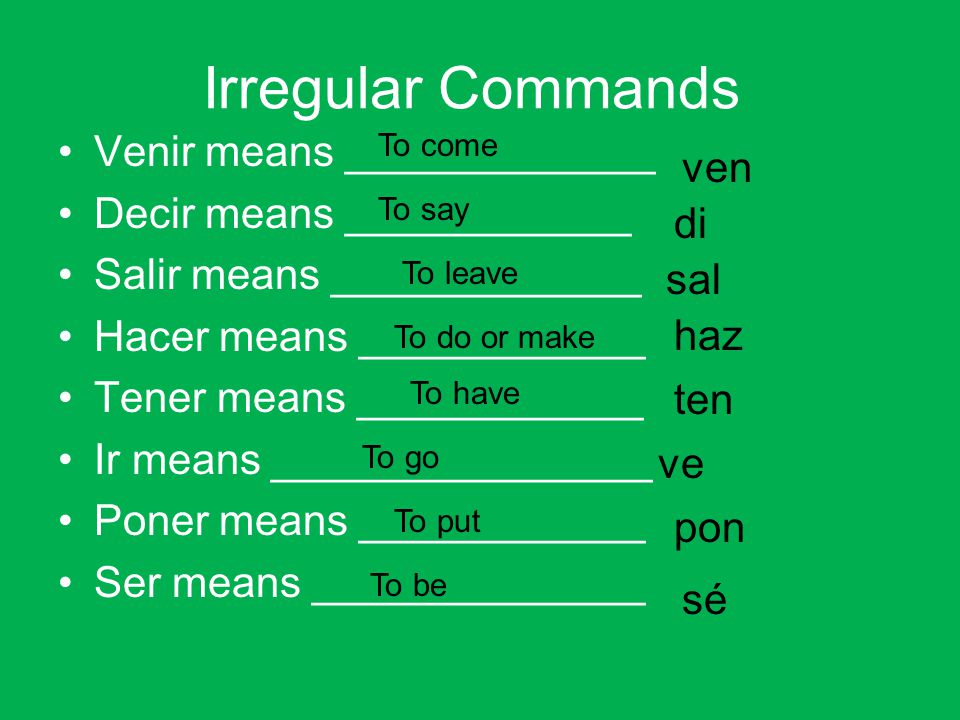 Irregular Commands Venir means _____________ ven