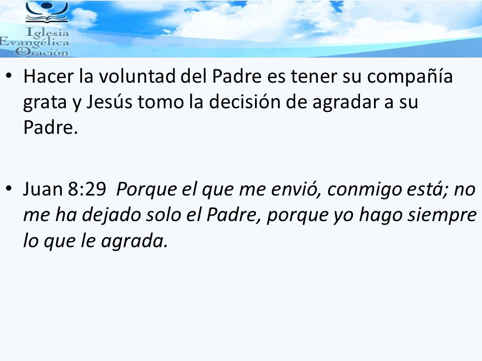 Hacer la voluntad del Padre es tener su compañía grata y Jesús tomo la decisión de agradar a su Padre.