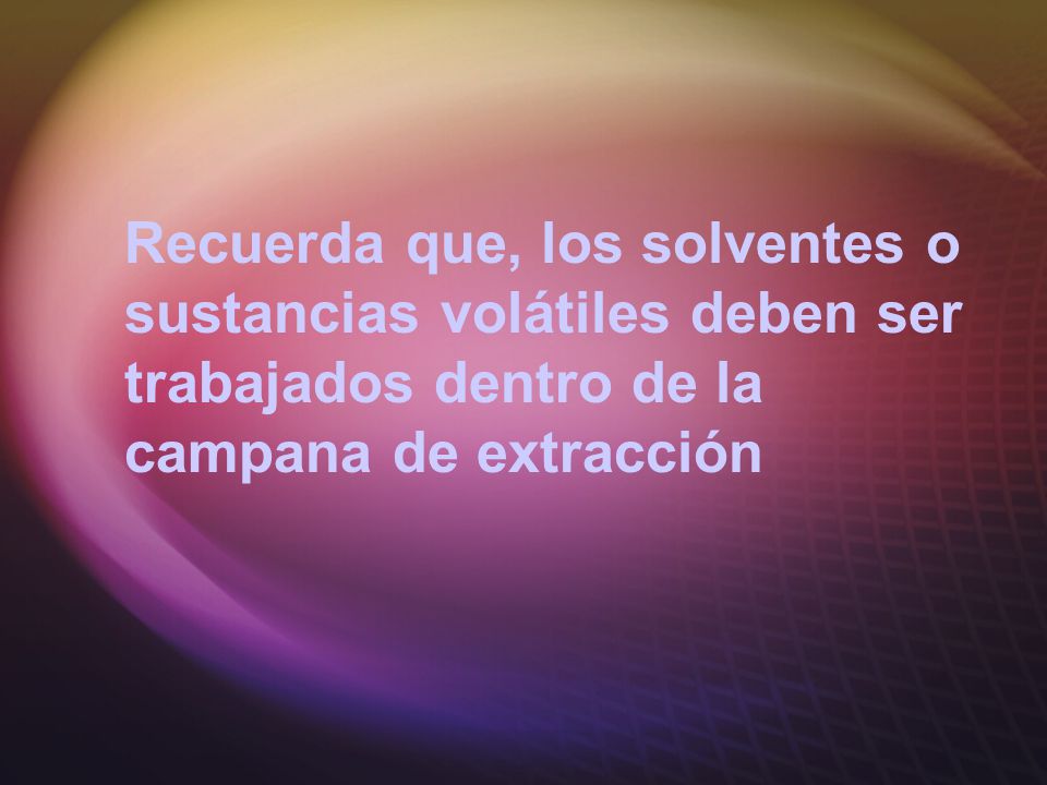 Recuerda que, los solventes o sustancias volátiles deben ser trabajados dentro de la campana de extracción