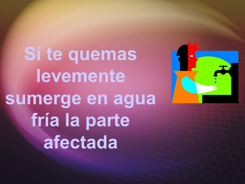 Si te quemas levemente sumerge en agua fría la parte afectada