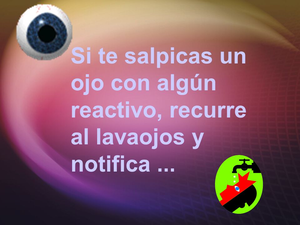 Si te salpicas un ojo con algún reactivo, recurre al lavaojos y notifica ...