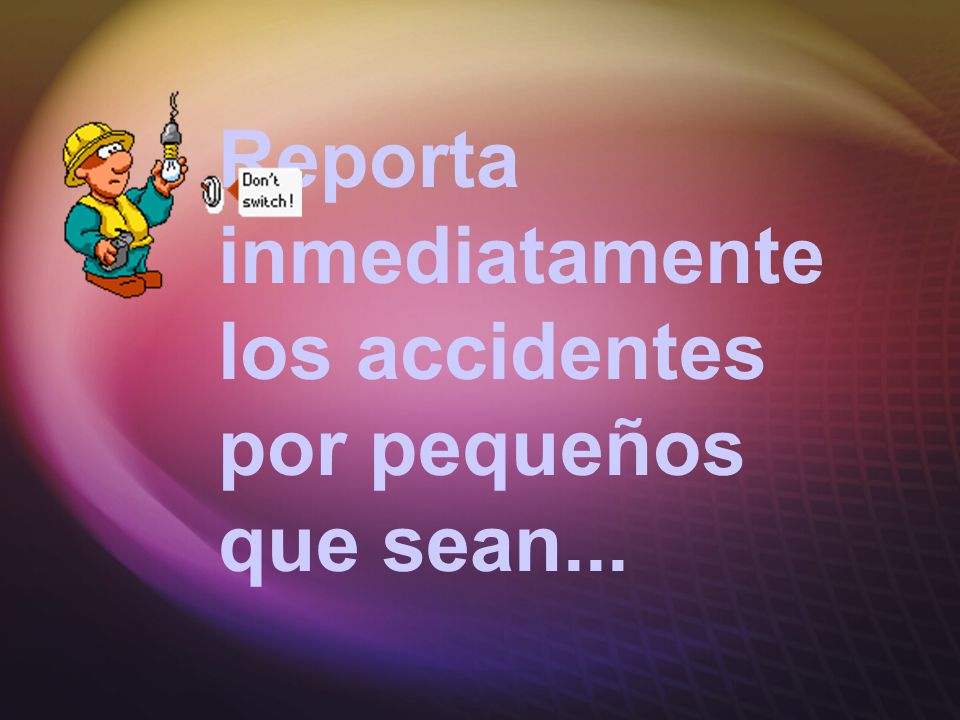 Reporta inmediatamente los accidentes por pequeños que sean...