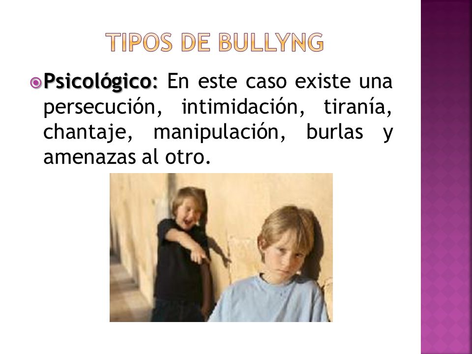 TipoS de Bullyng Psicológico: En este caso existe una persecución, intimidación, tiranía, chantaje, manipulación, burlas y amenazas al otro.